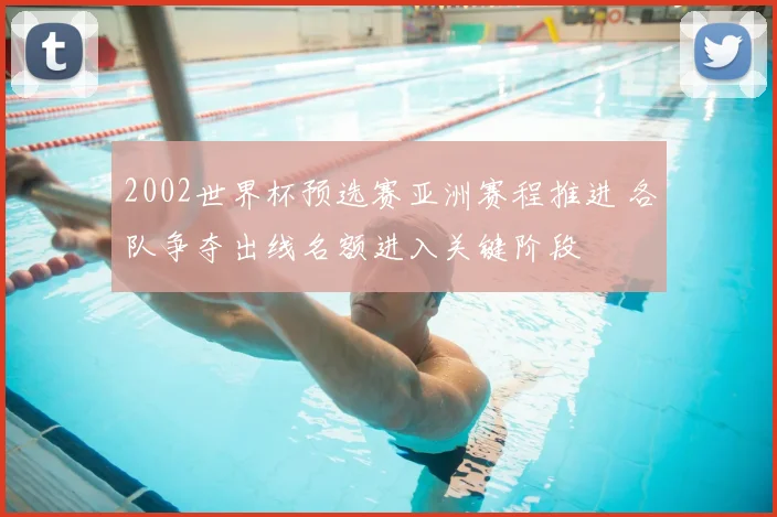 2002世界杯预选赛亚洲赛程推进 各队争夺出线名额进入关键阶段