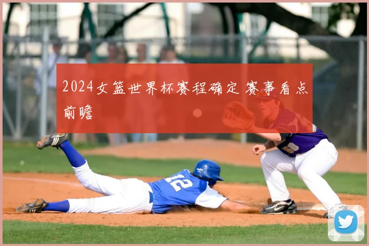 2024女篮世界杯赛程确定 赛事看点前瞻