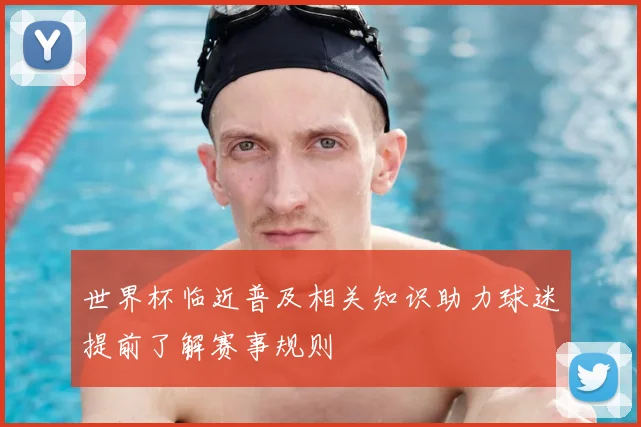 世界杯临近普及相关知识助力球迷提前了解赛事规则