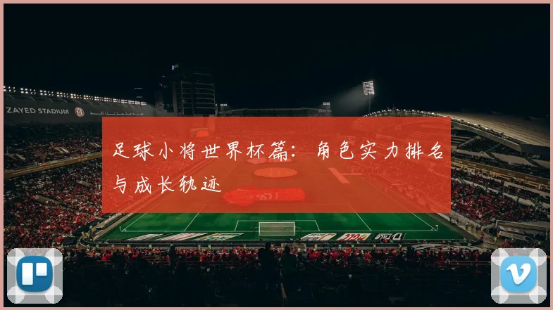 足球小将世界杯篇：角色实力排名与成长轨迹